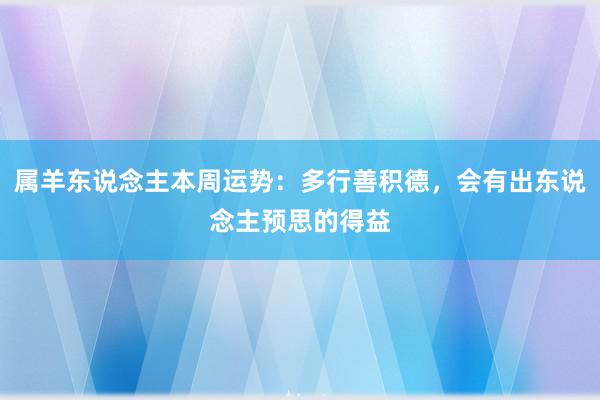 属羊东说念主本周运势：多行善积德，会有出东说念主预思的得益